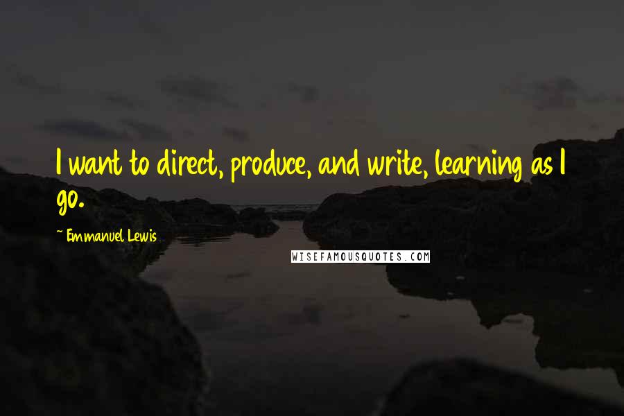 Emmanuel Lewis Quotes: I want to direct, produce, and write, learning as I go.