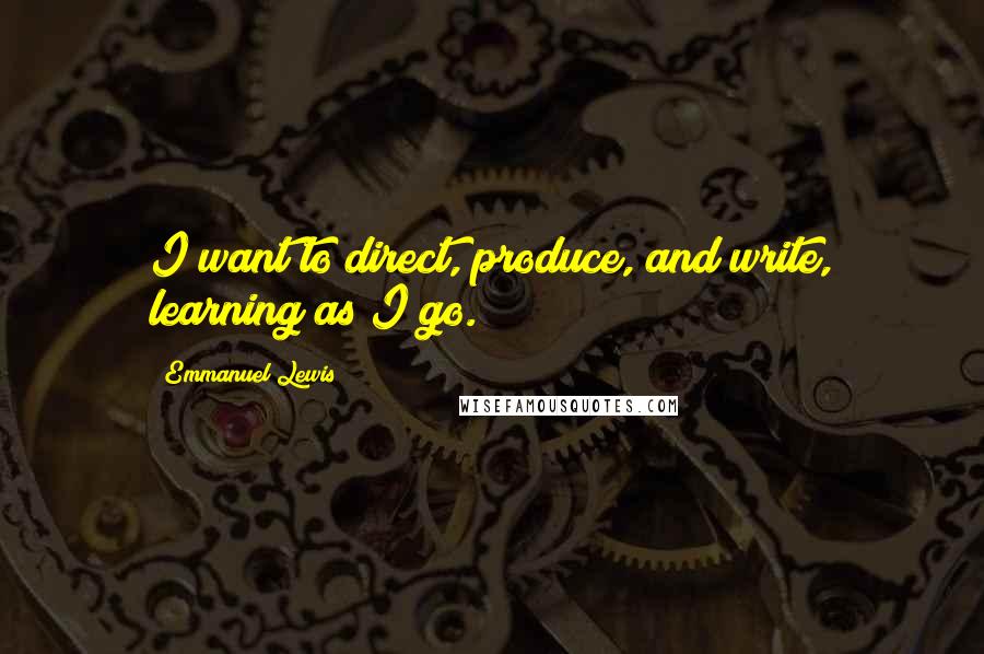 Emmanuel Lewis Quotes: I want to direct, produce, and write, learning as I go.