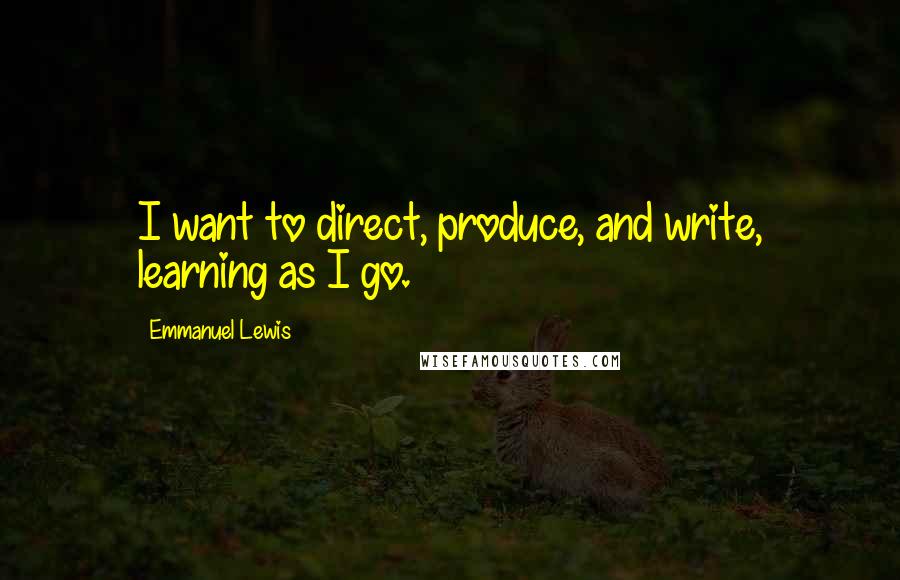 Emmanuel Lewis Quotes: I want to direct, produce, and write, learning as I go.