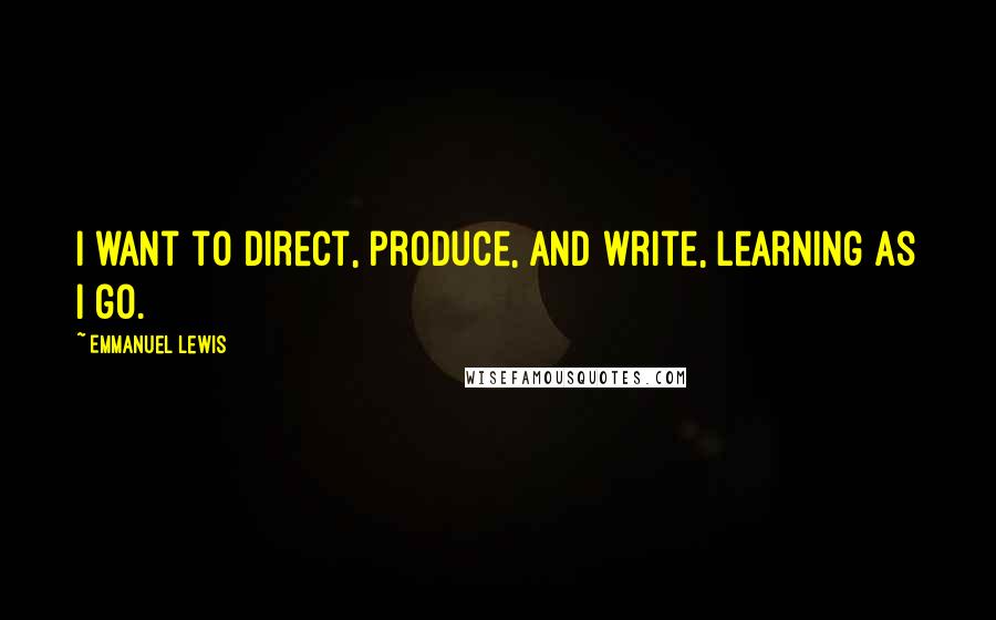 Emmanuel Lewis Quotes: I want to direct, produce, and write, learning as I go.