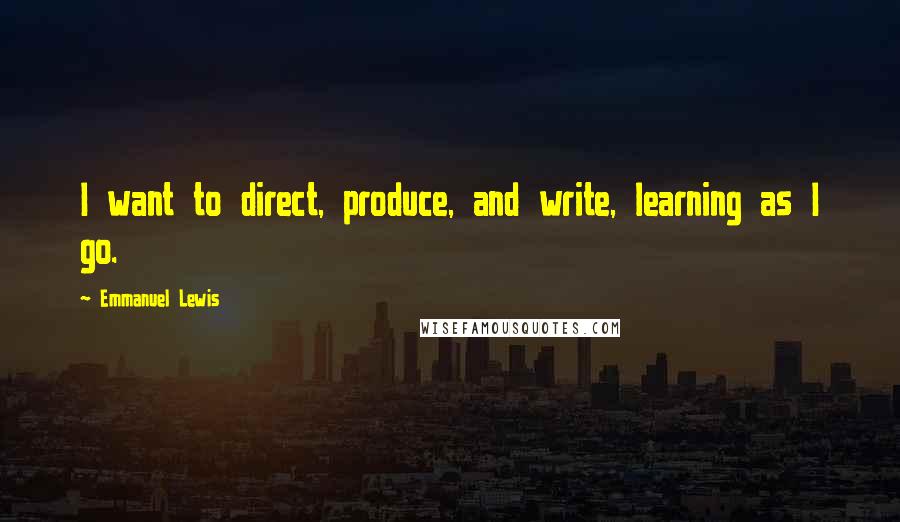 Emmanuel Lewis Quotes: I want to direct, produce, and write, learning as I go.