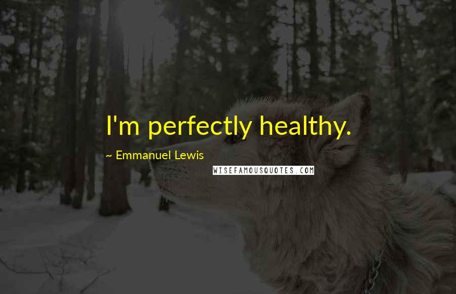 Emmanuel Lewis Quotes: I'm perfectly healthy.