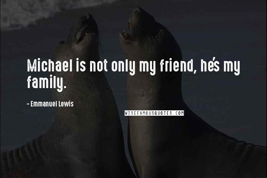 Emmanuel Lewis Quotes: Michael is not only my friend, he's my family.