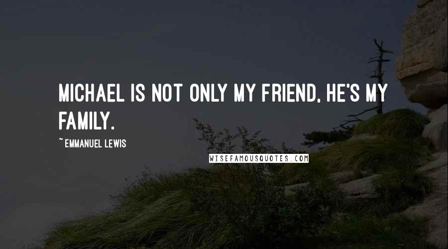 Emmanuel Lewis Quotes: Michael is not only my friend, he's my family.