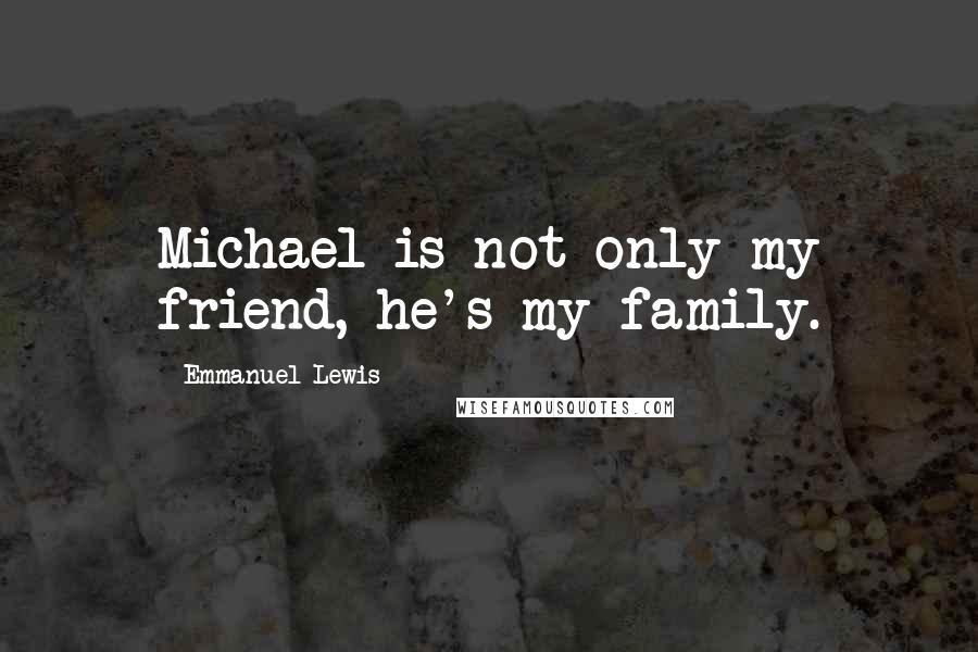 Emmanuel Lewis Quotes: Michael is not only my friend, he's my family.