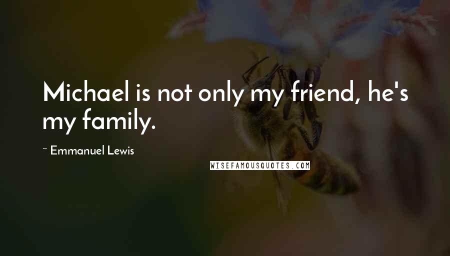 Emmanuel Lewis Quotes: Michael is not only my friend, he's my family.