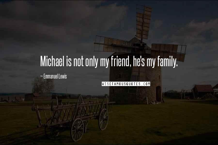 Emmanuel Lewis Quotes: Michael is not only my friend, he's my family.