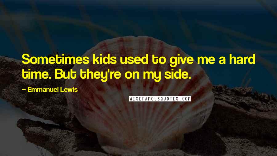 Emmanuel Lewis Quotes: Sometimes kids used to give me a hard time. But they're on my side.