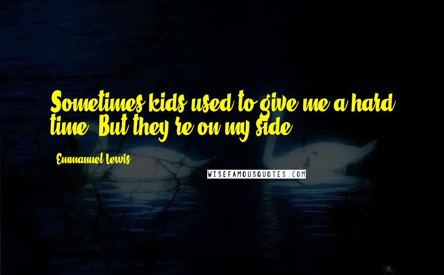 Emmanuel Lewis Quotes: Sometimes kids used to give me a hard time. But they're on my side.