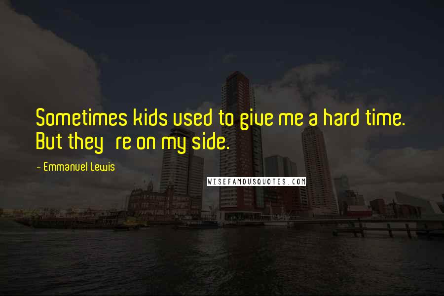 Emmanuel Lewis Quotes: Sometimes kids used to give me a hard time. But they're on my side.