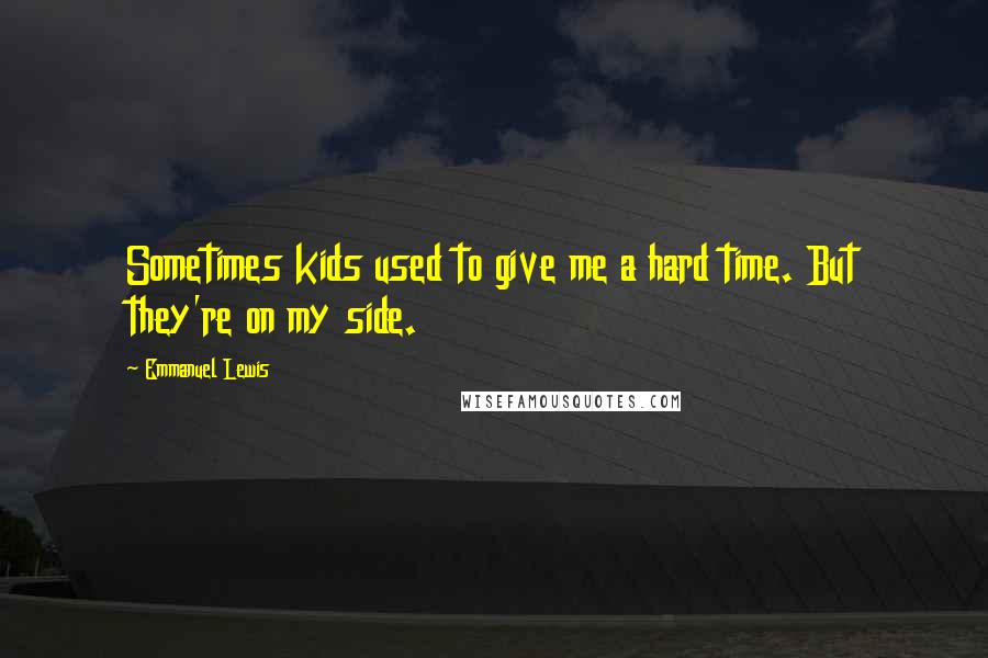 Emmanuel Lewis Quotes: Sometimes kids used to give me a hard time. But they're on my side.