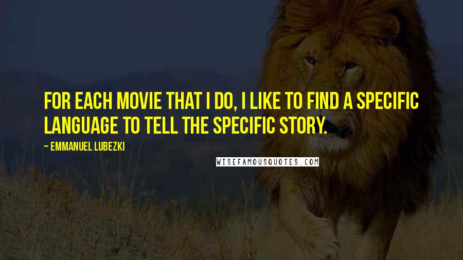 Emmanuel Lubezki Quotes: For each movie that I do, I like to find a specific language to tell the specific story.