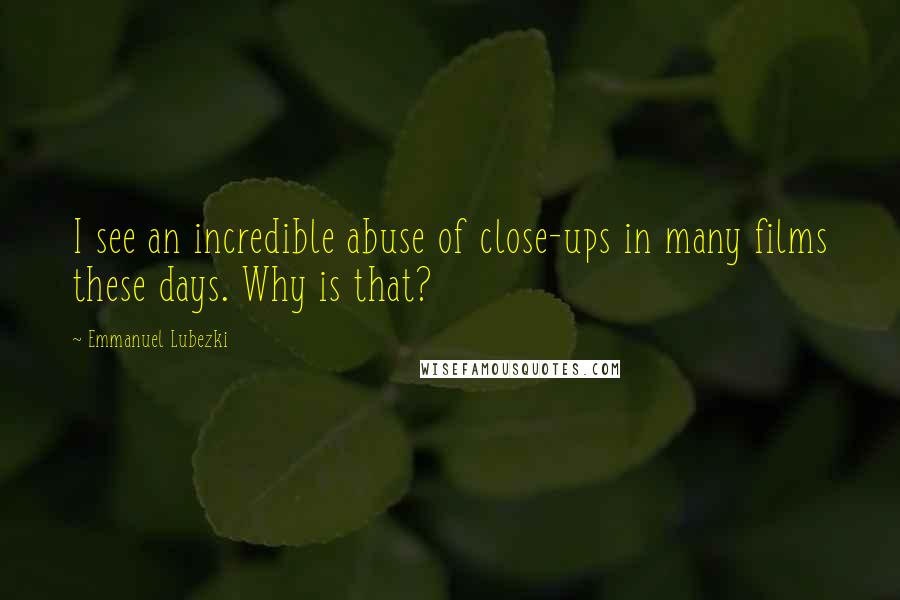 Emmanuel Lubezki Quotes: I see an incredible abuse of close-ups in many films these days. Why is that?