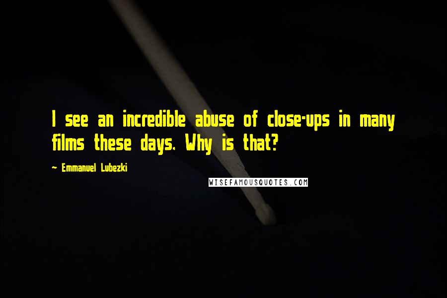 Emmanuel Lubezki Quotes: I see an incredible abuse of close-ups in many films these days. Why is that?