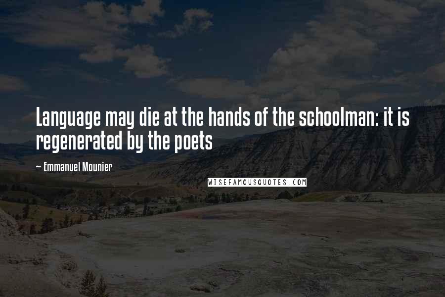 Emmanuel Mounier Quotes: Language may die at the hands of the schoolman: it is regenerated by the poets