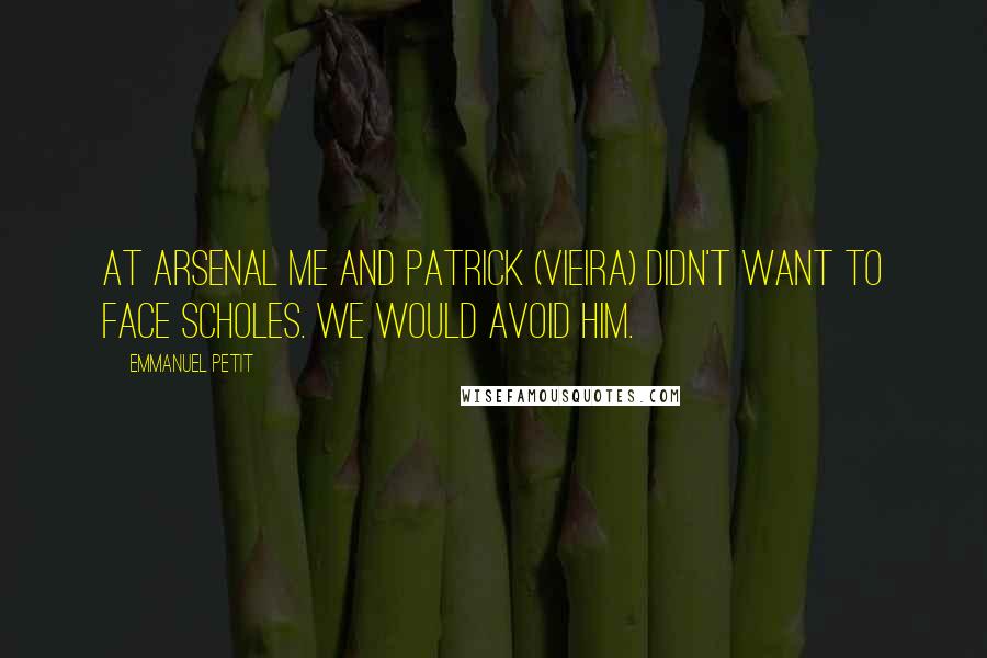 Emmanuel Petit Quotes: At Arsenal me and Patrick (Vieira) didn't want to face Scholes. We would avoid him.