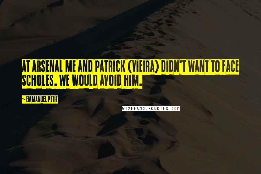 Emmanuel Petit Quotes: At Arsenal me and Patrick (Vieira) didn't want to face Scholes. We would avoid him.