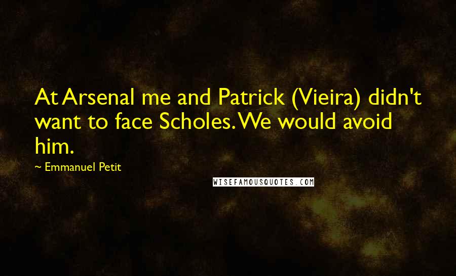 Emmanuel Petit Quotes: At Arsenal me and Patrick (Vieira) didn't want to face Scholes. We would avoid him.