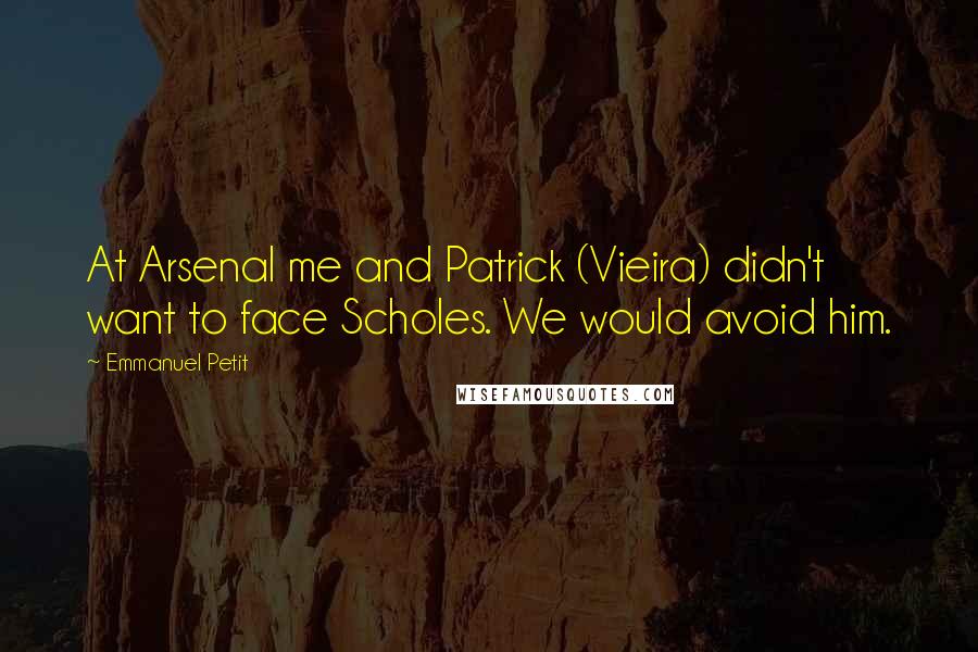Emmanuel Petit Quotes: At Arsenal me and Patrick (Vieira) didn't want to face Scholes. We would avoid him.