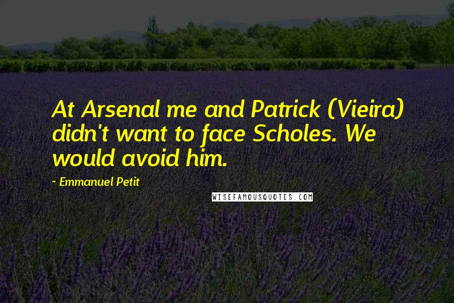 Emmanuel Petit Quotes: At Arsenal me and Patrick (Vieira) didn't want to face Scholes. We would avoid him.