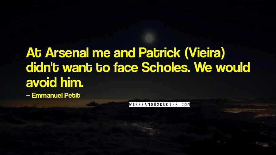 Emmanuel Petit Quotes: At Arsenal me and Patrick (Vieira) didn't want to face Scholes. We would avoid him.