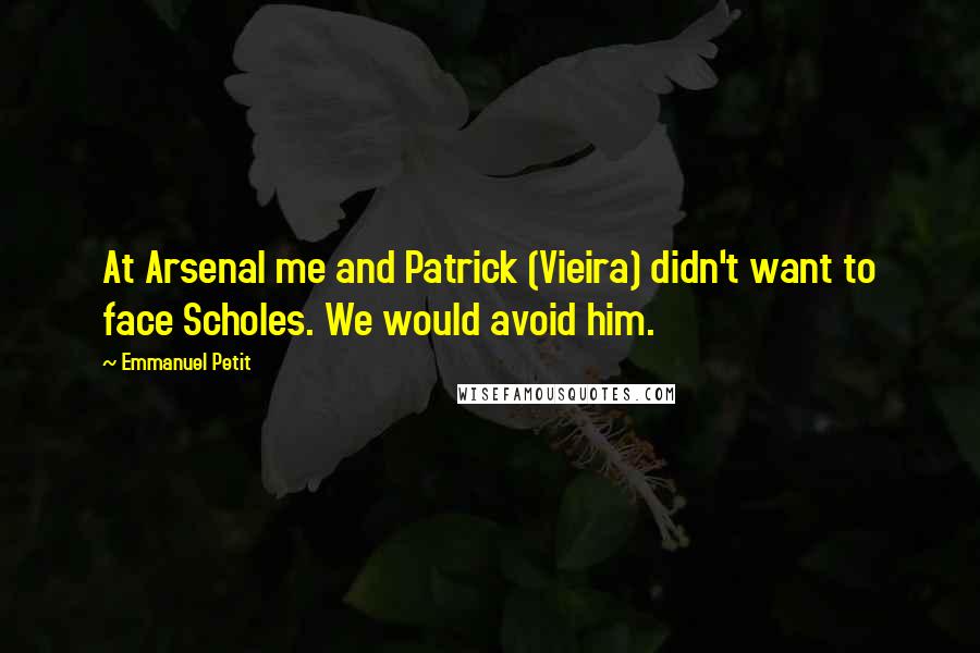 Emmanuel Petit Quotes: At Arsenal me and Patrick (Vieira) didn't want to face Scholes. We would avoid him.