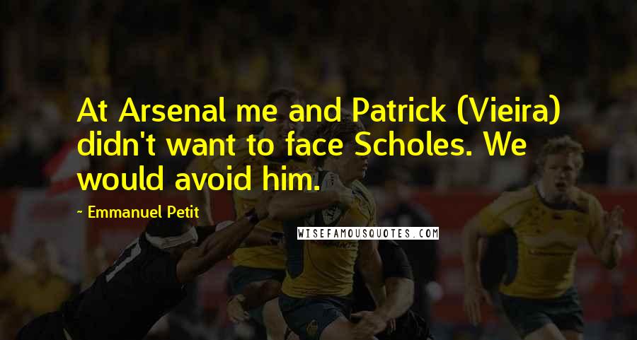 Emmanuel Petit Quotes: At Arsenal me and Patrick (Vieira) didn't want to face Scholes. We would avoid him.
