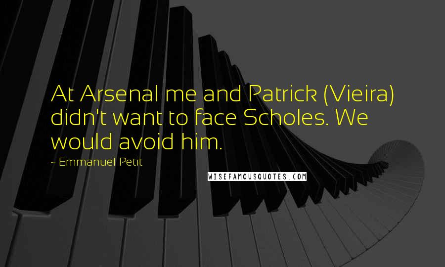 Emmanuel Petit Quotes: At Arsenal me and Patrick (Vieira) didn't want to face Scholes. We would avoid him.
