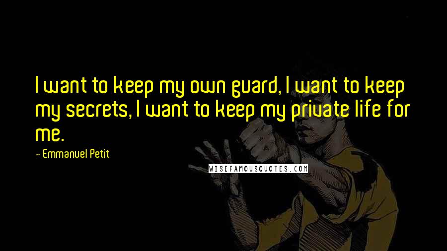 Emmanuel Petit Quotes: I want to keep my own guard, I want to keep my secrets, I want to keep my private life for me.