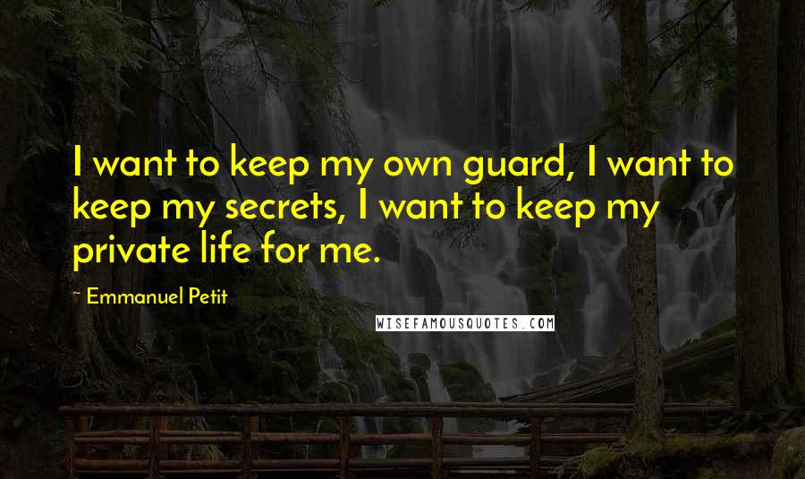 Emmanuel Petit Quotes: I want to keep my own guard, I want to keep my secrets, I want to keep my private life for me.