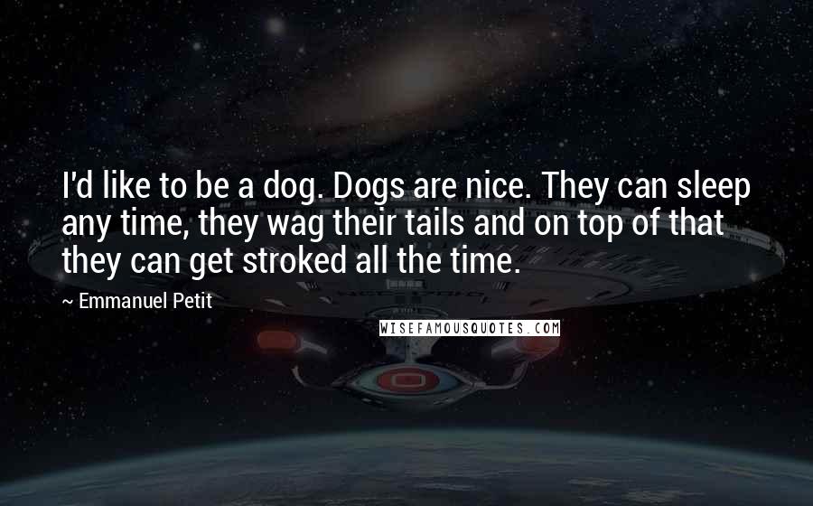 Emmanuel Petit Quotes: I'd like to be a dog. Dogs are nice. They can sleep any time, they wag their tails and on top of that they can get stroked all the time.