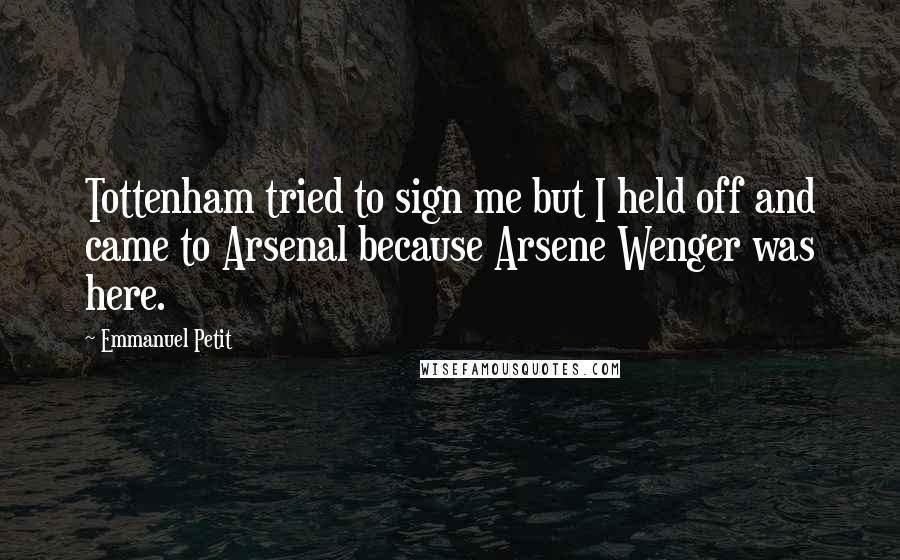 Emmanuel Petit Quotes: Tottenham tried to sign me but I held off and came to Arsenal because Arsene Wenger was here.