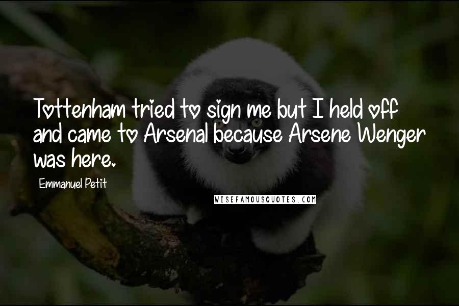Emmanuel Petit Quotes: Tottenham tried to sign me but I held off and came to Arsenal because Arsene Wenger was here.