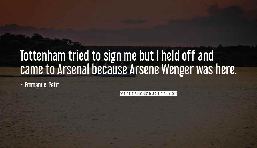 Emmanuel Petit Quotes: Tottenham tried to sign me but I held off and came to Arsenal because Arsene Wenger was here.