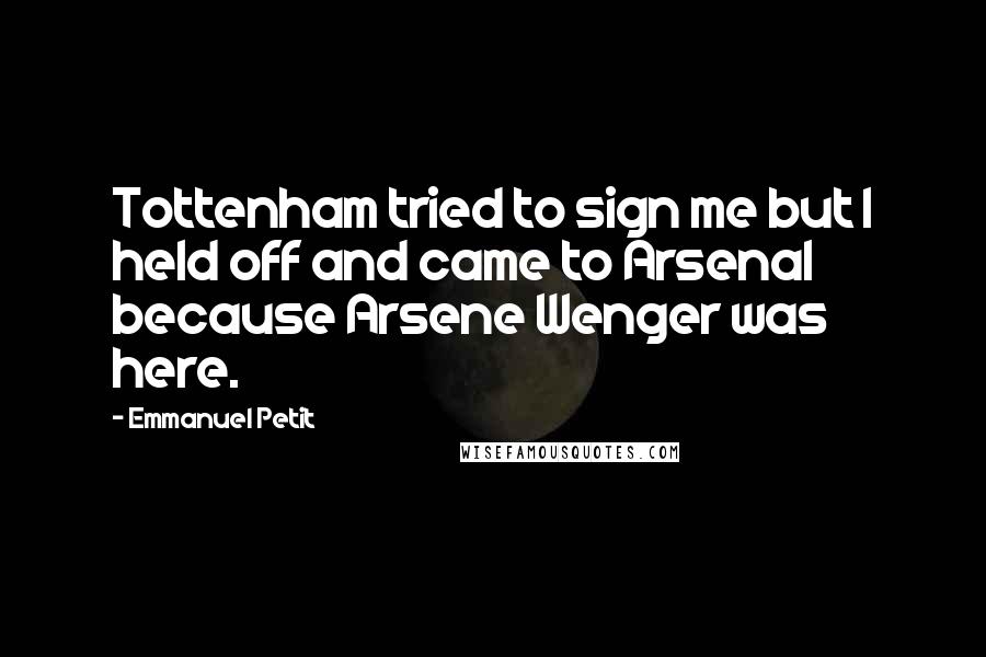 Emmanuel Petit Quotes: Tottenham tried to sign me but I held off and came to Arsenal because Arsene Wenger was here.