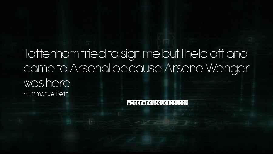 Emmanuel Petit Quotes: Tottenham tried to sign me but I held off and came to Arsenal because Arsene Wenger was here.
