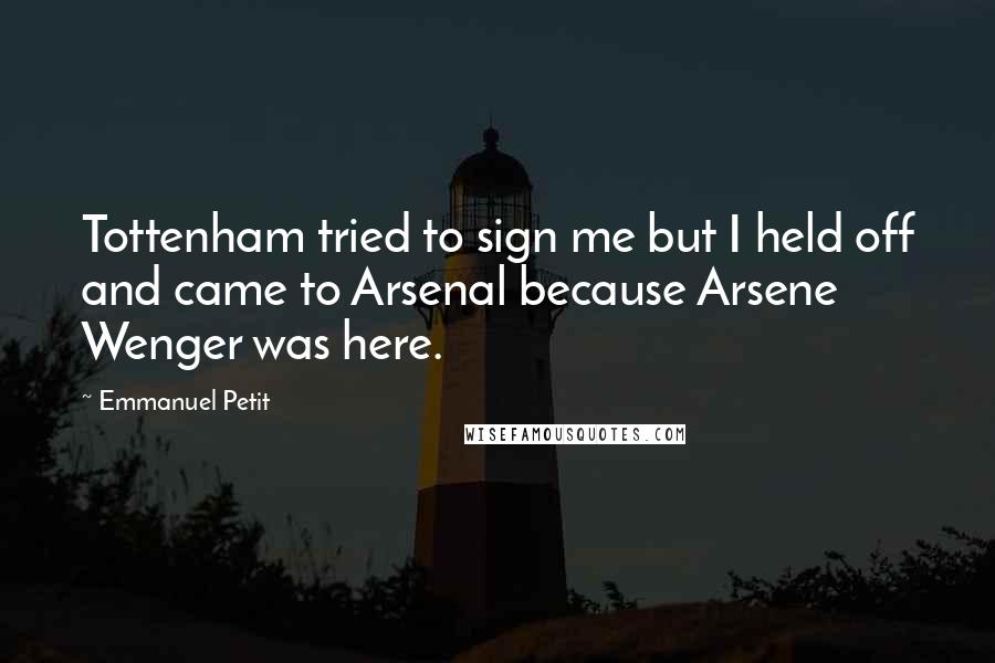 Emmanuel Petit Quotes: Tottenham tried to sign me but I held off and came to Arsenal because Arsene Wenger was here.