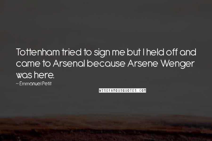 Emmanuel Petit Quotes: Tottenham tried to sign me but I held off and came to Arsenal because Arsene Wenger was here.