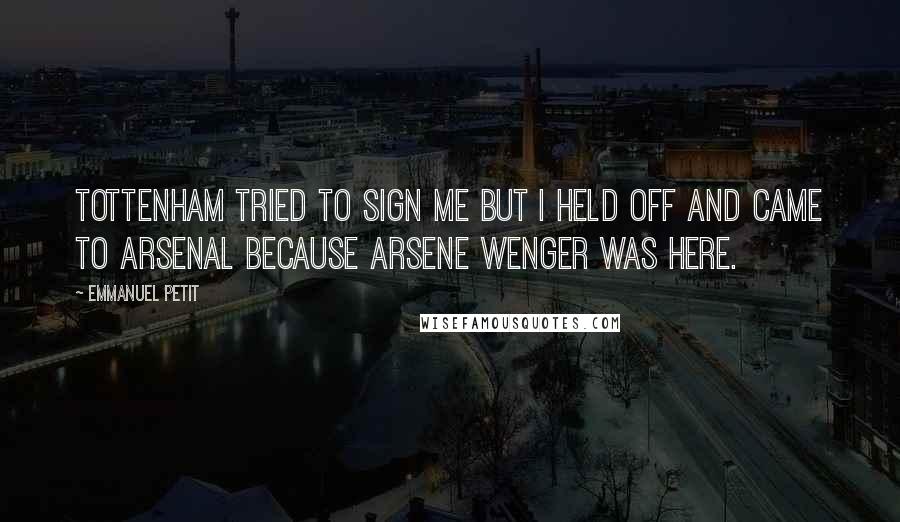 Emmanuel Petit Quotes: Tottenham tried to sign me but I held off and came to Arsenal because Arsene Wenger was here.