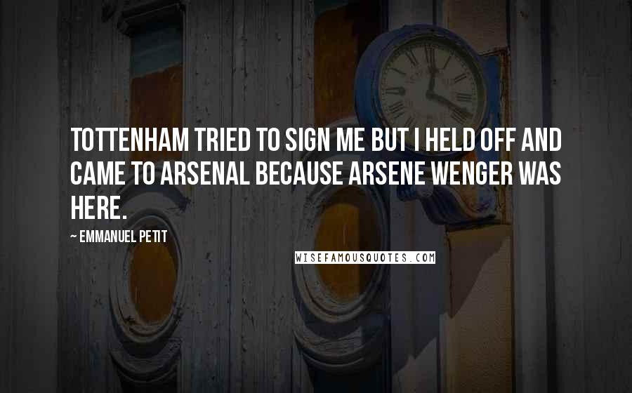 Emmanuel Petit Quotes: Tottenham tried to sign me but I held off and came to Arsenal because Arsene Wenger was here.