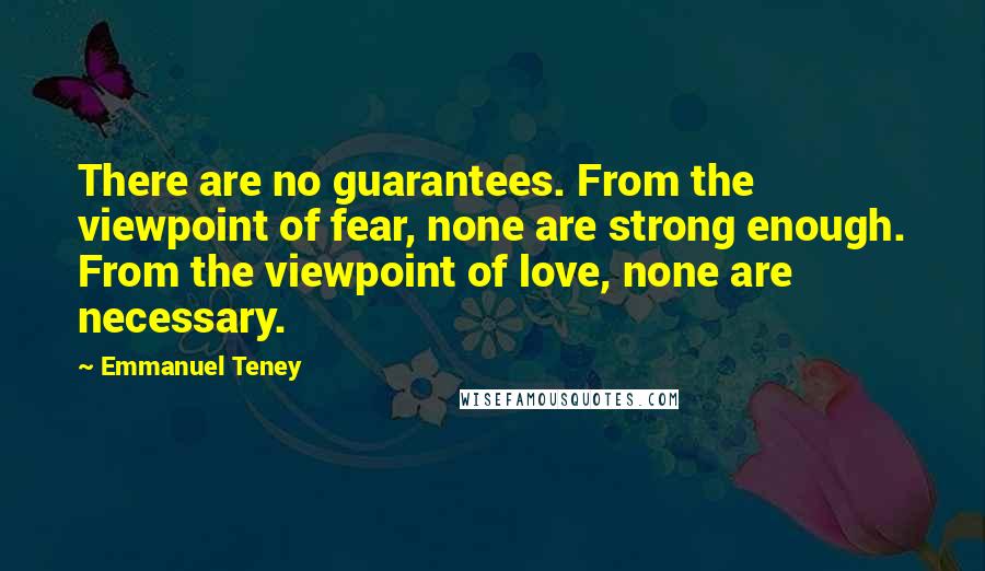 Emmanuel Teney Quotes: There are no guarantees. From the viewpoint of fear, none are strong enough. From the viewpoint of love, none are necessary.