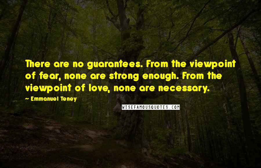 Emmanuel Teney Quotes: There are no guarantees. From the viewpoint of fear, none are strong enough. From the viewpoint of love, none are necessary.