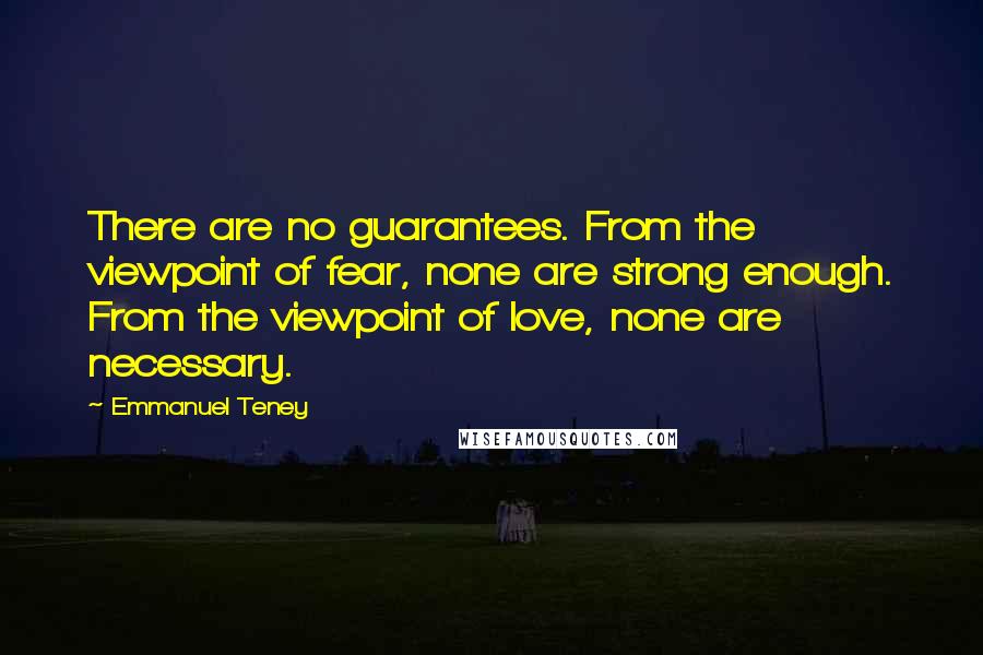 Emmanuel Teney Quotes: There are no guarantees. From the viewpoint of fear, none are strong enough. From the viewpoint of love, none are necessary.