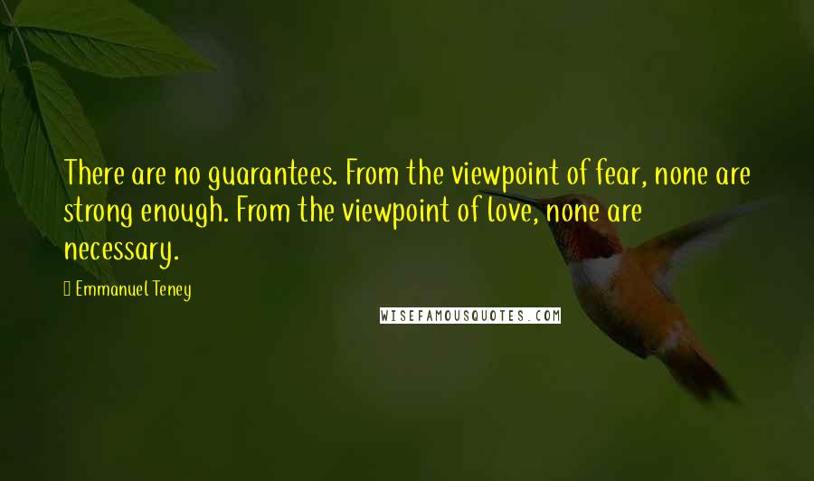 Emmanuel Teney Quotes: There are no guarantees. From the viewpoint of fear, none are strong enough. From the viewpoint of love, none are necessary.