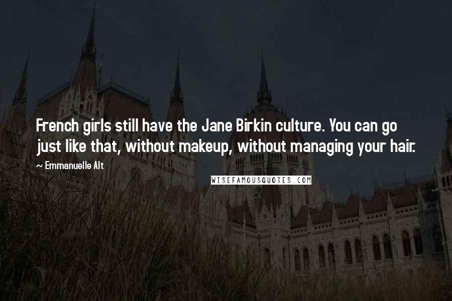 Emmanuelle Alt Quotes: French girls still have the Jane Birkin culture. You can go just like that, without makeup, without managing your hair.