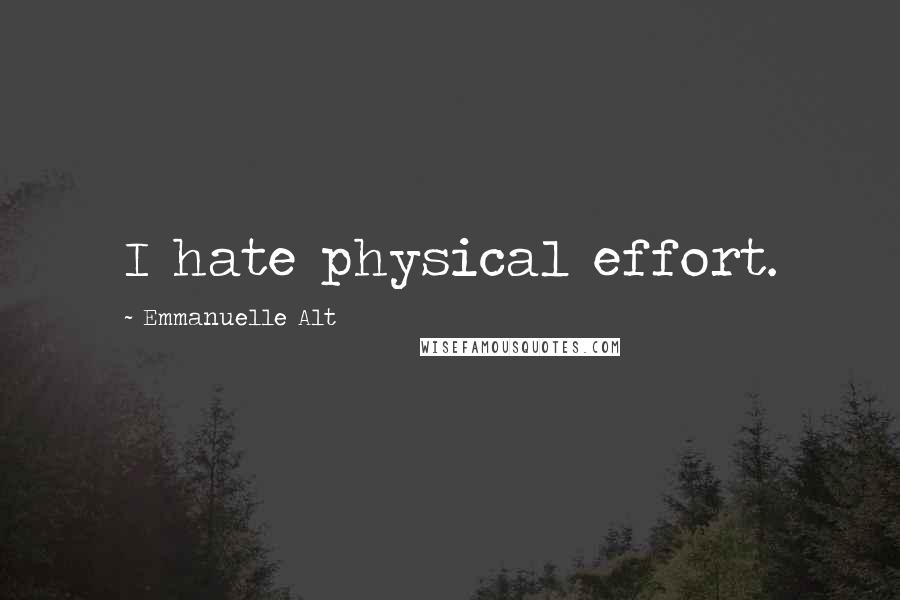 Emmanuelle Alt Quotes: I hate physical effort.