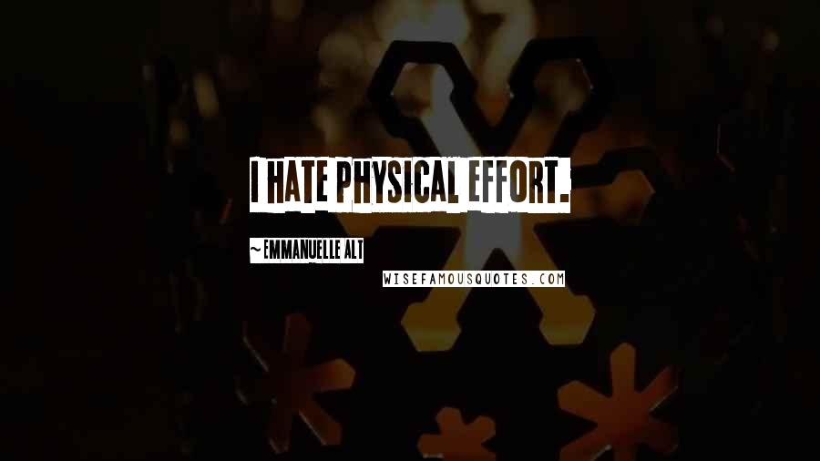 Emmanuelle Alt Quotes: I hate physical effort.