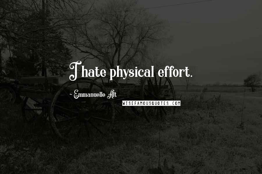 Emmanuelle Alt Quotes: I hate physical effort.