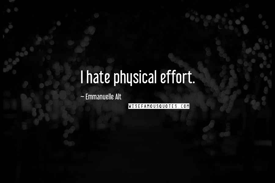 Emmanuelle Alt Quotes: I hate physical effort.