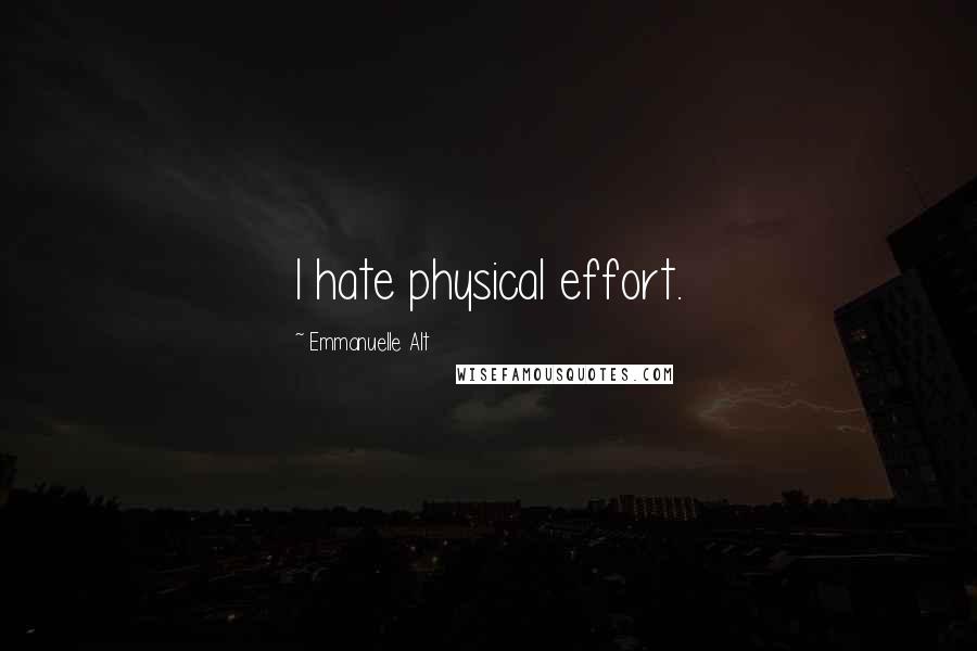 Emmanuelle Alt Quotes: I hate physical effort.